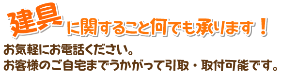 建具に関すること何でも承ります！お気軽にお電話ください。お客様のご自宅までうかがって引取・取付可能です。