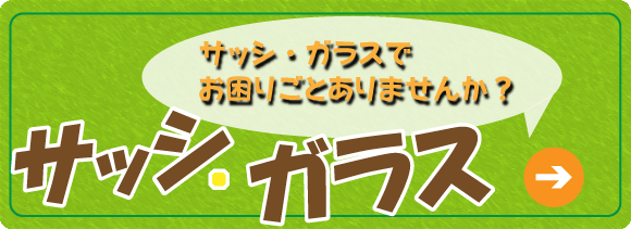 『サッシ・ガラス』サッシ・ガラスでお困りごとありませんか？
